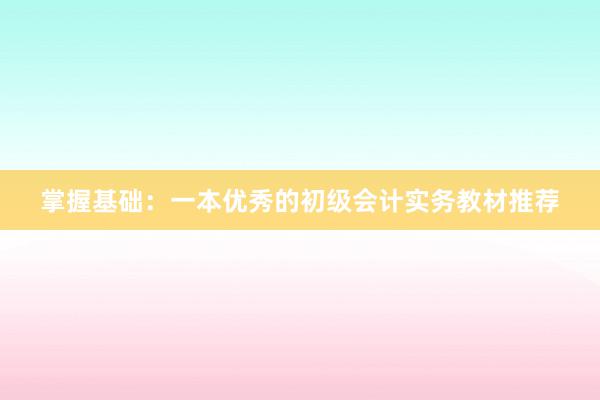 掌握基础：一本优秀的初级会计实务教材推荐