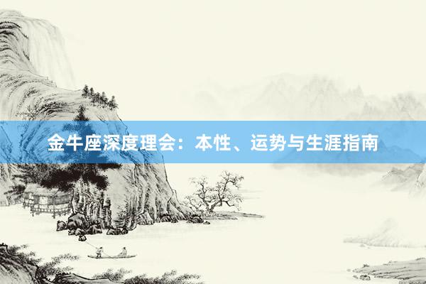 金牛座深度理会：本性、运势与生涯指南