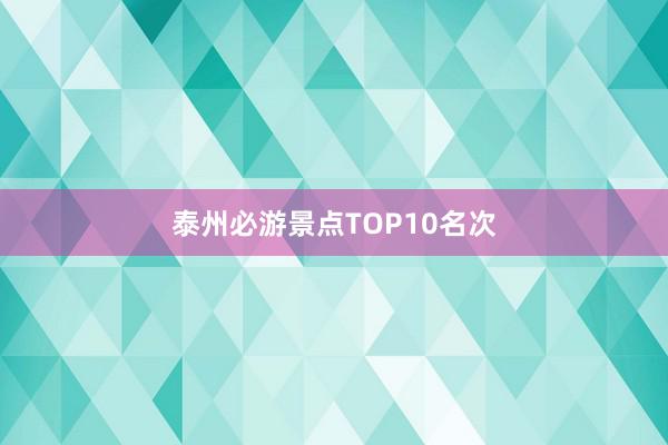 泰州必游景点TOP10名次